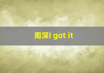 周深I got it